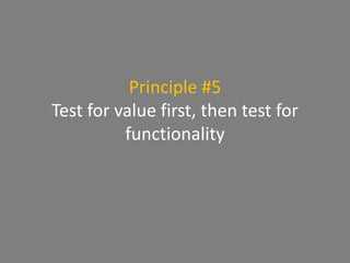 Principle #5
Test for value first, then test for
functionality
 