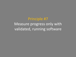 Principle #7
Measure progress only with
validated, running software
 