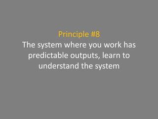 Principle #8
The system where you work has
predictable outputs, learn to
understand the system
 