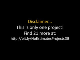Disclaimer...
This is only one project!
Find 21 more at:
http://bit.ly/NoEstimatesProjectsDB
 