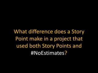 What difference does a Story
Point make in a project that
used both Story Points and
#NoEstimates?
 