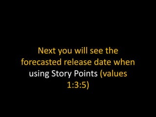 Next you will see the
forecasted release date when
using Story Points (values
1:3:5)
 