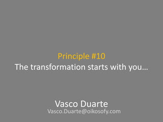 Principle #10
The transformation starts with you…
Vasco Duarte
Vasco.Duarte@oikosofy.com
 