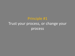 Principle #1
Trust your process, or change your
process
 