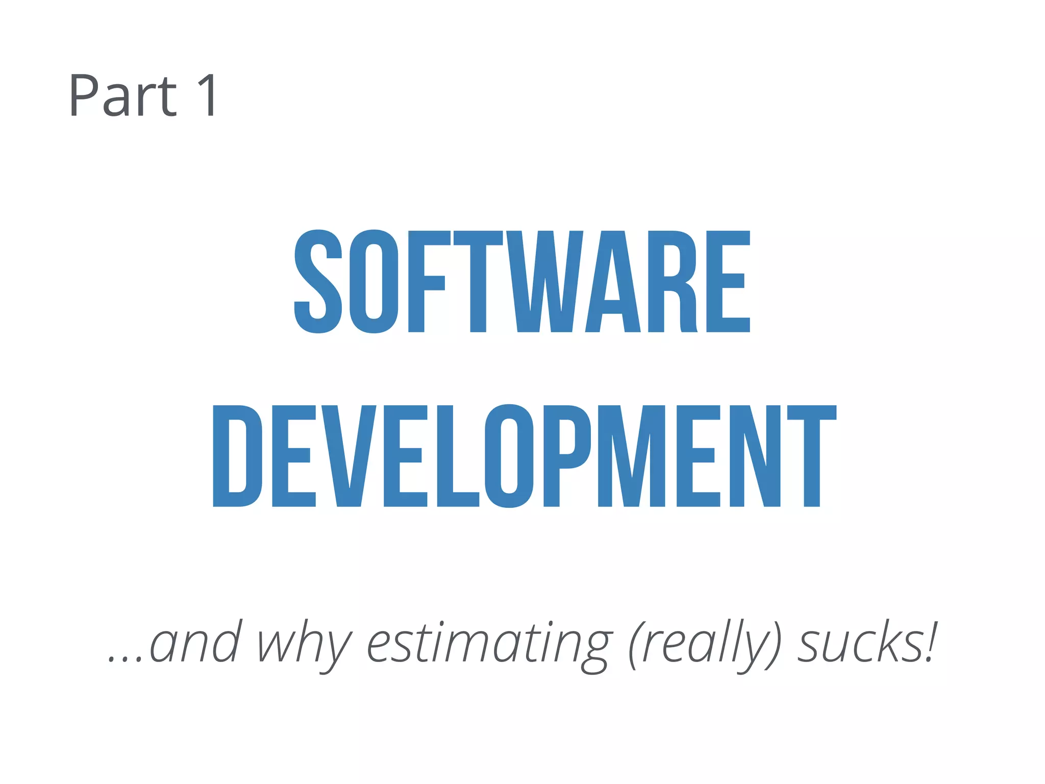 Software
development
…and why estimating (really) sucks!
Part 1
 