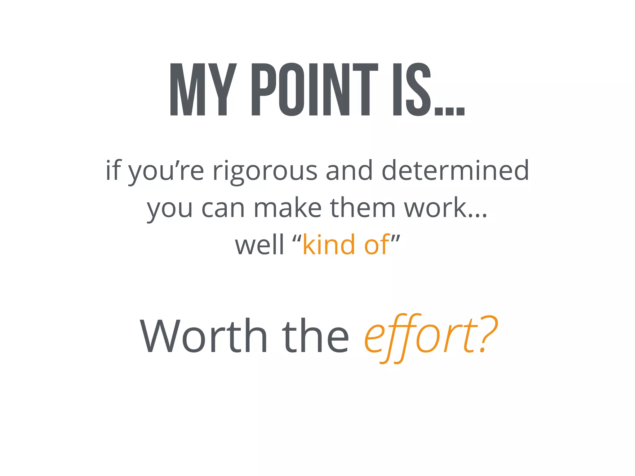 My point is…
if you’re rigorous and determined
you can make them work…
well “kind of”
Worth the eﬀort?
 