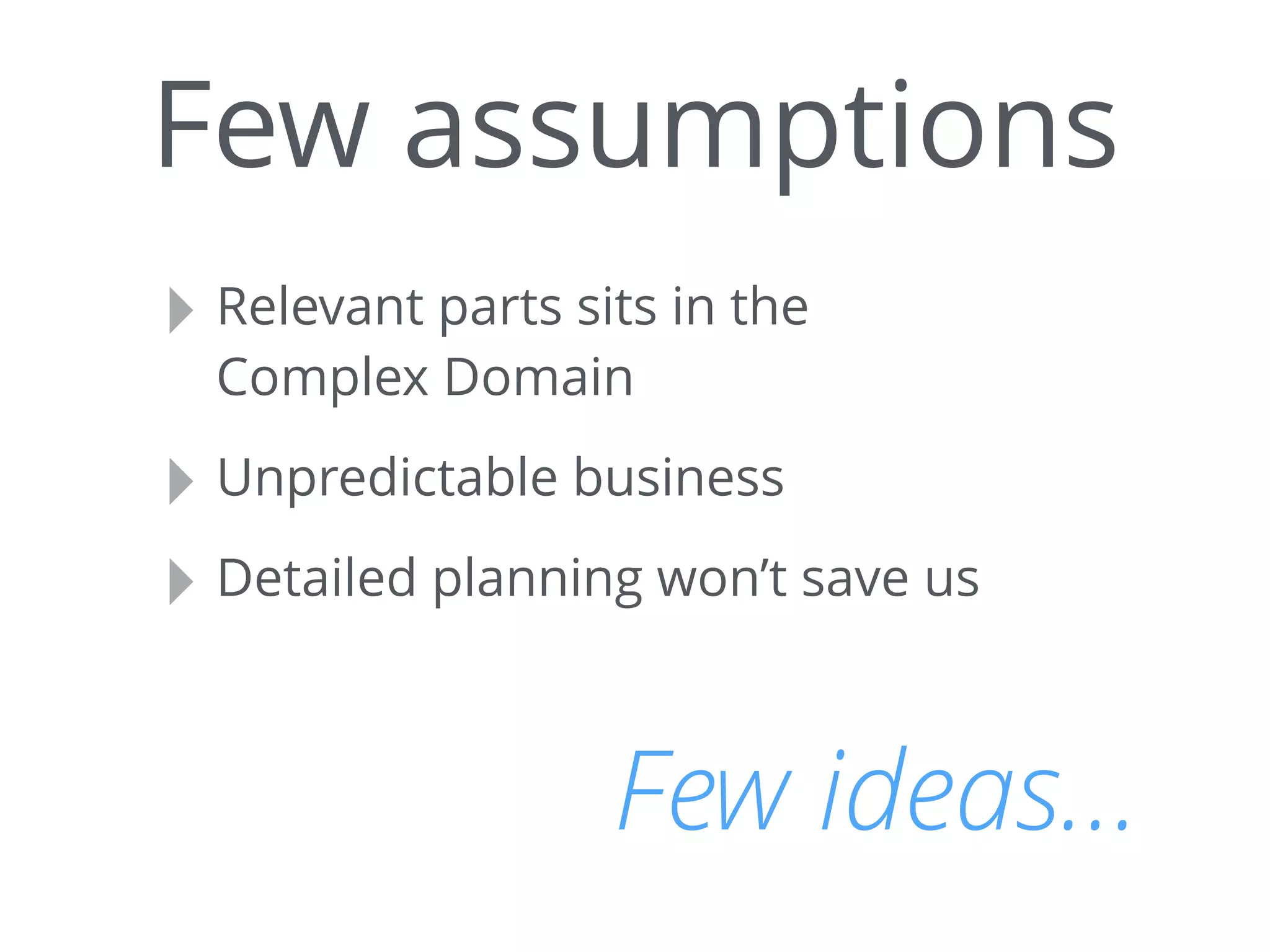 Few assumptions
‣ Relevant parts sits in the
Complex Domain
‣ Unpredictable business
‣ Detailed planning won’t save us
Few ideas…
 