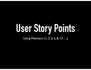 User Story Points
Using Fibonacci (1, 2, 3, 5, 8, 13 …)
 