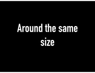 Around the same
size
 