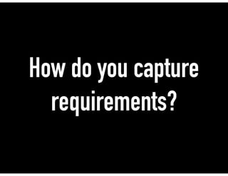 How do you capture
requirements?
 