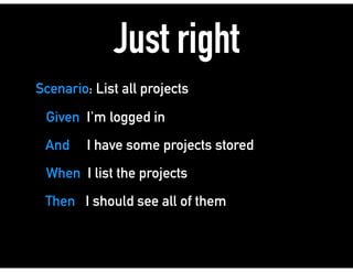 Just right
Scenario: List all projects
Given I'm logged in
And I have some projects stored
When I list the projects
Then I should see all of them
 