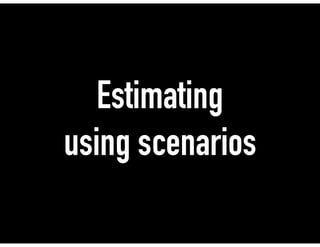 Estimating
using scenarios
 
