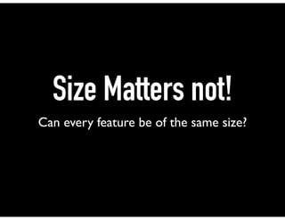 Size Matters not!
Can every feature be of the same size?
 