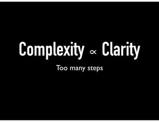 Complexity ∝ Clarity
Too many steps
 