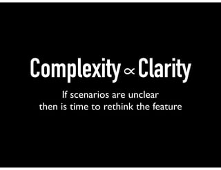 Complexity∝Clarity
If scenarios are unclear
then is time to rethink the feature
 