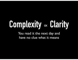 Complexity ∝ Clarity
You read it the next day and
have no clue what it means
 