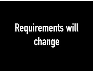 Requirements will
change
 