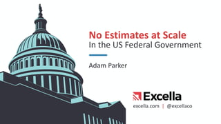 excella.com | @excellaco
No Estimates at Scale
In the US Federal Government
Adam Parker
 