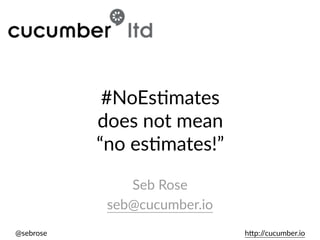 @sebrose                                                                                                                                                                                                              h)p://cucumber.io
#NoEs5mates    
does  not  mean    
“no  es5mates!”
Seb  Rose  
seb@cucumber.io
 