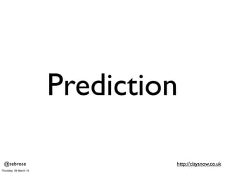 @sebrose http://claysnow.co.uk
Prediction
Thursday, 26 March 15
 