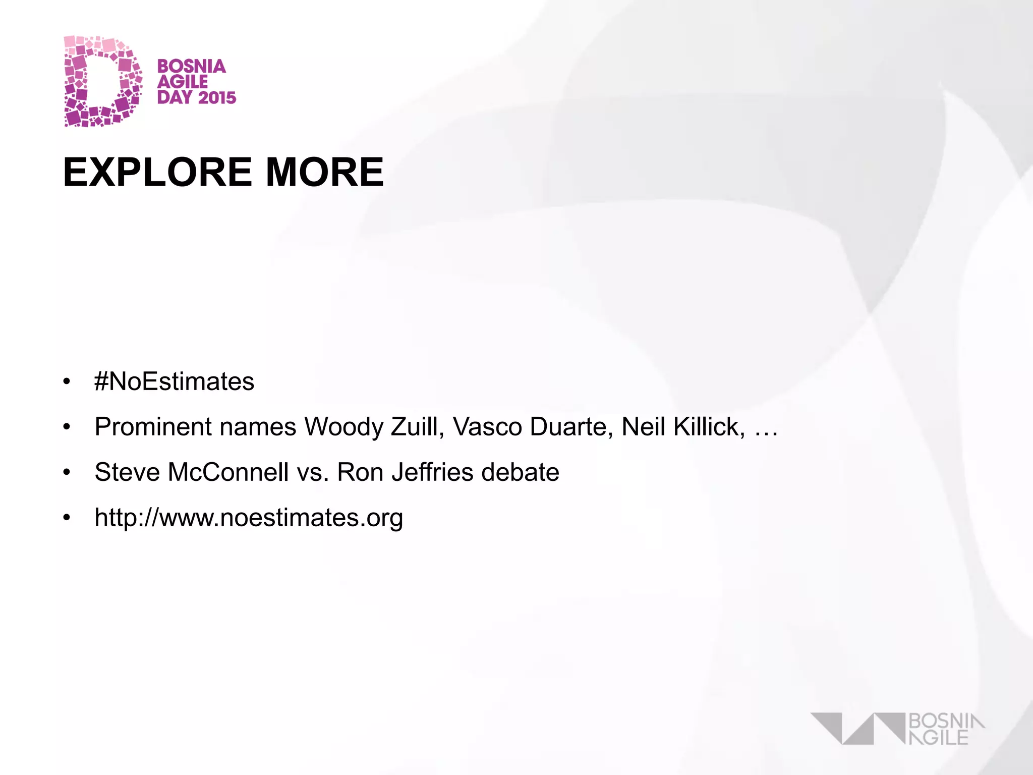 EXPLORE MORE
• #NoEstimates
• Prominent names Woody Zuill, Vasco Duarte, Neil Killick, …
• Steve McConnell vs. Ron Jeffries debate
• http://www.noestimates.org
 