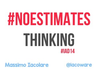 #NOESTIMATES 
thinking 
#iad14 
Massimo Iacolare @iacoware 
 