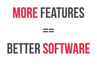 more features 
== 
in case you come 
from javascript = 
better software 
 