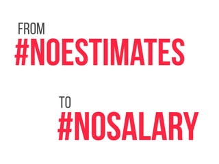 from 
#NoEstimates 
to 
#NoSalary 
 