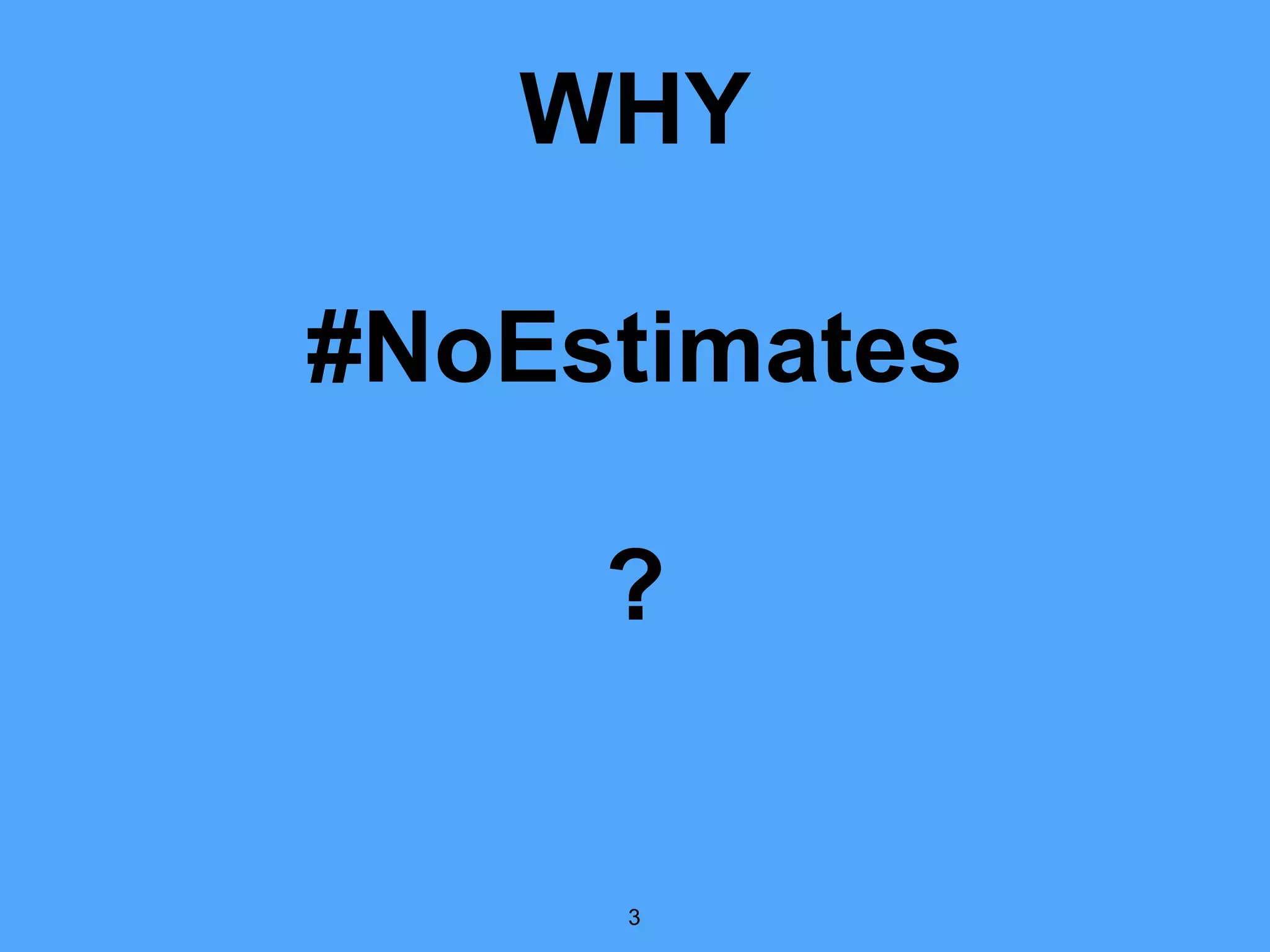WHY
#NoEstimates
?
3
 