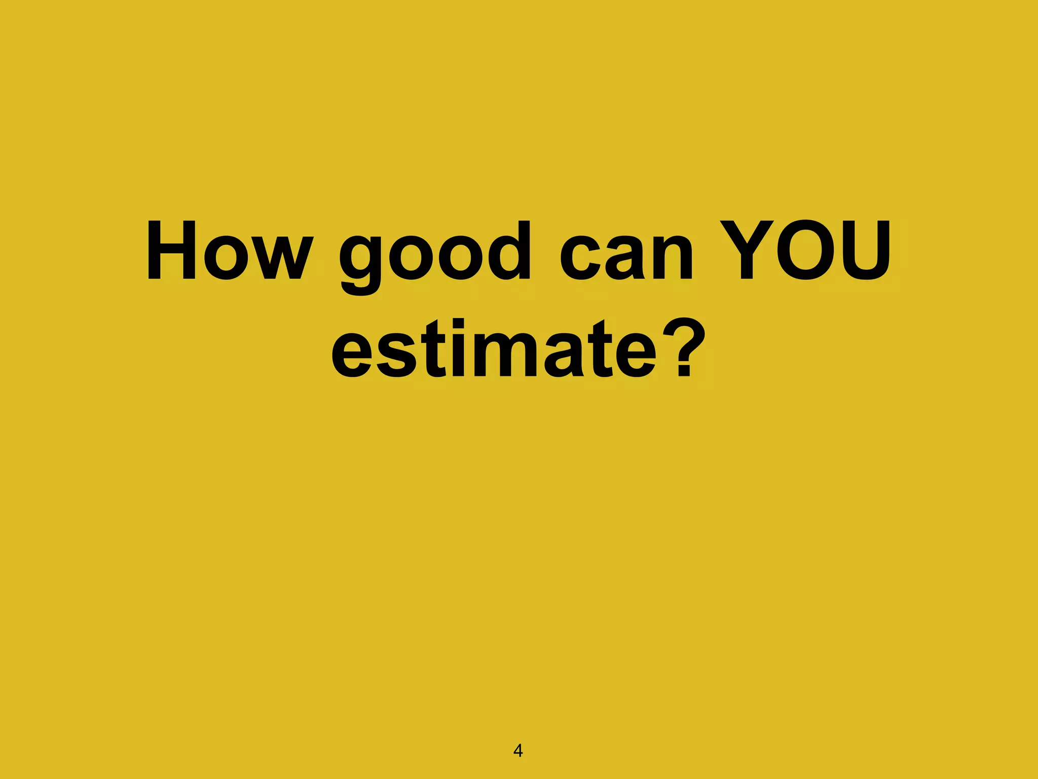 How good can YOU
estimate?
4
 