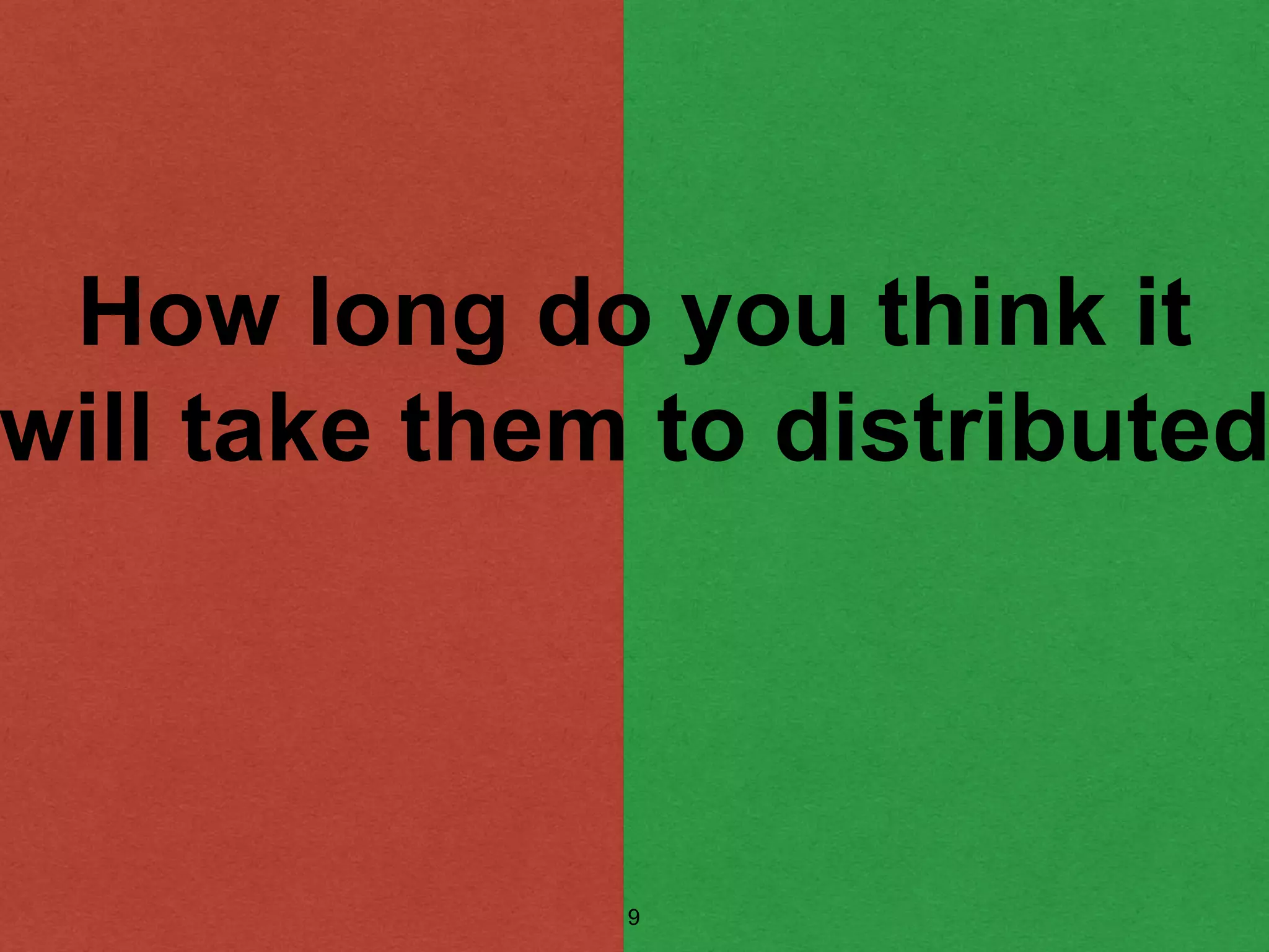 How long do you think it
will take them to distributed
9
 