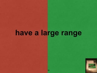 have a large range
16
 