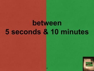 between
5 seconds & 10 minutes
17
 