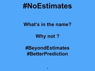 #NoEstimates
What’s in the name?
Why not ?
#BeyondEstimates
#BetterPrediction
2
 