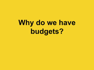 Why do we have
budgets?
 