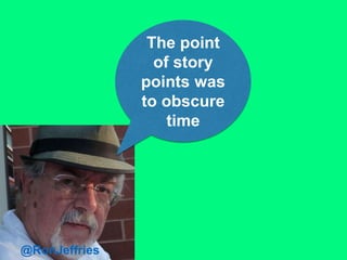 The point
of story
points was
to obscure
time
@RonJeffries
 