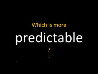 Which is more
predictable
?
 