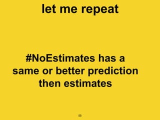 let me repeat
55
#NoEstimates has a
same or better prediction
then estimates
 