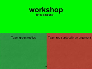 64
workshoplet’s discuss
Team red starts with an argumentTeam green replies
 