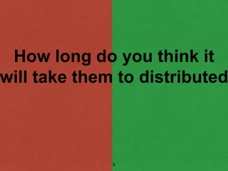 How long do you think it
will take them to distributed
9
 