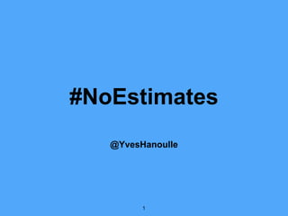 #NoEstimates
@YvesHanoulle
1
 