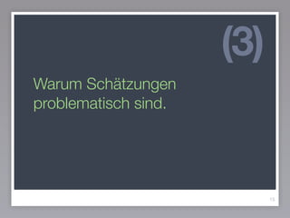 Warum Schätzungen
problematisch sind.
15
(3)
 