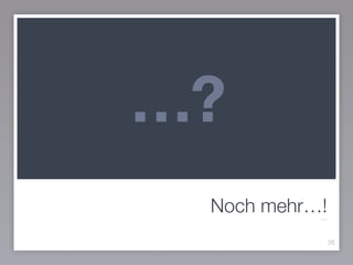 Noch mehr…!
26
…
…?
 