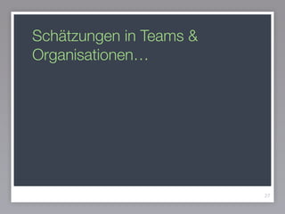 Schätzungen in Teams &
Organisationen…
27
 
