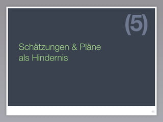 Schätzungen & Pläne
als Hindernis
46
(5)
 