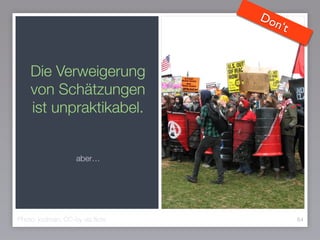 Die Verweigerung
von Schätzungen
ist unpraktikabel.
64Photo: jcolman, CC-by via ﬂickr
aber…
Don‘t
 