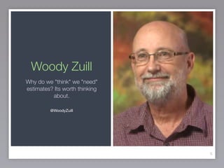 Woody Zuill
6
Why do we "think" we "need"
estimates? Its worth thinking
about.
@WoodyZuill 

 
