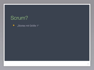 Scrum?
71
„Stories mit Größe 1“
 