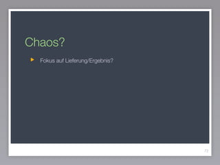 Chaos?
72
Fokus auf Lieferung/Ergebnis?
 