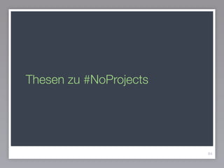 Thesen zu #NoProjects
84
 